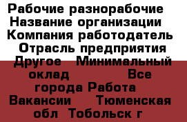 Рабочие разнорабочие › Название организации ­ Компания-работодатель › Отрасль предприятия ­ Другое › Минимальный оклад ­ 40 000 - Все города Работа » Вакансии   . Тюменская обл.,Тобольск г.